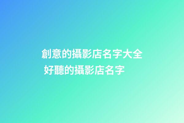 創意的攝影店名字大全 好聽的攝影店名字-第1張-店鋪起名-玄機派